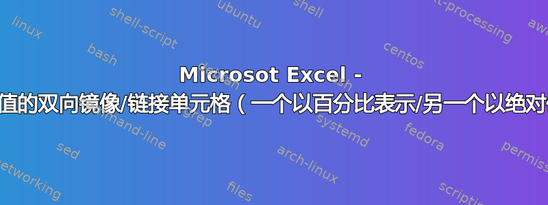 Microsot Excel - 具有不同值的双向镜像/链接单元格（一个以百分比表示/另一个以绝对值表示）