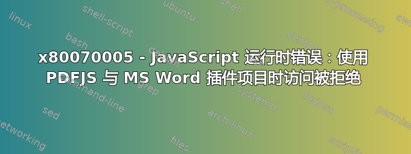 0x80070005 - JavaScript 运行时错误：使用 PDFJS 与 MS Word 插件项目时访问被拒绝