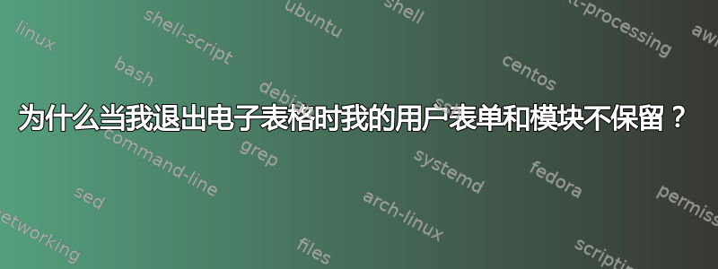 为什么当我退出电子表格时我的用户表单和模块不保留？