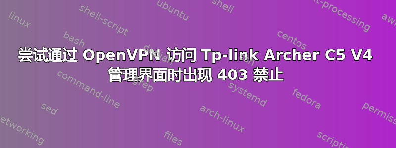 尝试通过 OpenVPN 访问 Tp-link Archer C5 V4 管理界面时出现 403 禁止