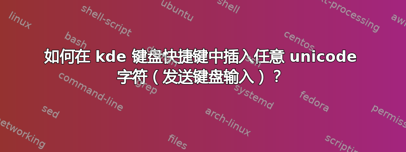 如何在 kde 键盘快捷键中插入任意 unicode 字符（发送键盘输入）？