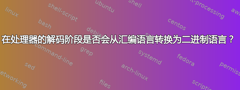 在处理器的解码阶段是否会从汇编语言转换为二进制语言？