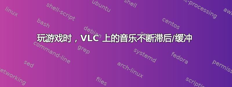 玩游戏时，VLC 上的音乐不断滞后/缓冲