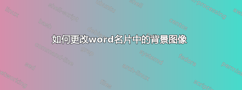 如何更改word名片中的背景图像