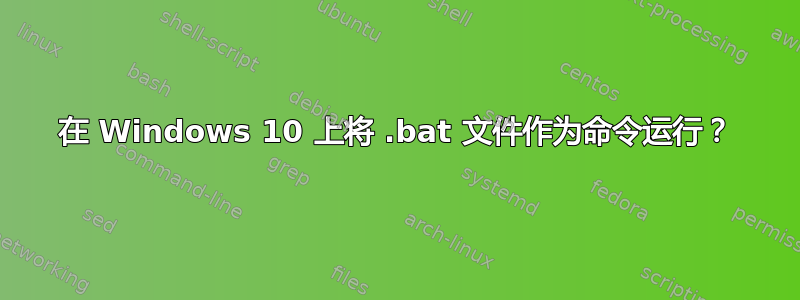 在 Windows 10 上将 .bat 文件作为命令运行？