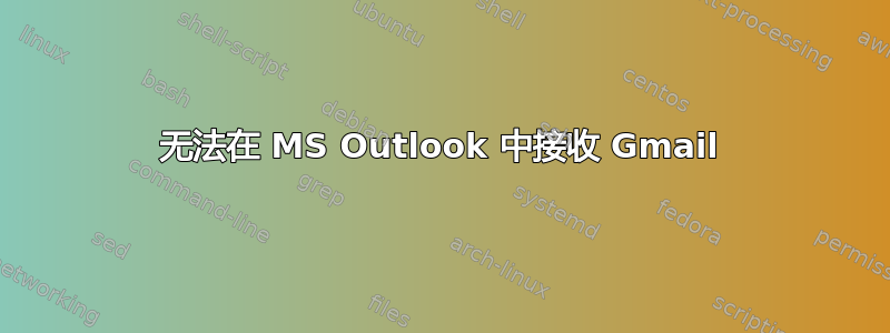 无法在 MS Outlook 中接收 Gmail