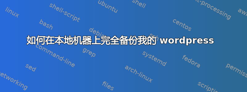 如何在本地机器上完全备份我的 wordpress 