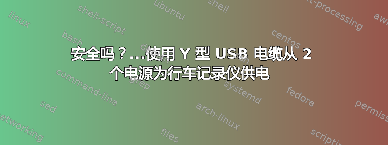 安全吗？...使用 Y 型 USB 电缆从 2 个电源为行车记录仪供电 