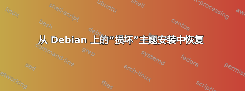 从 Debian 上的“损坏”主题安装中恢复