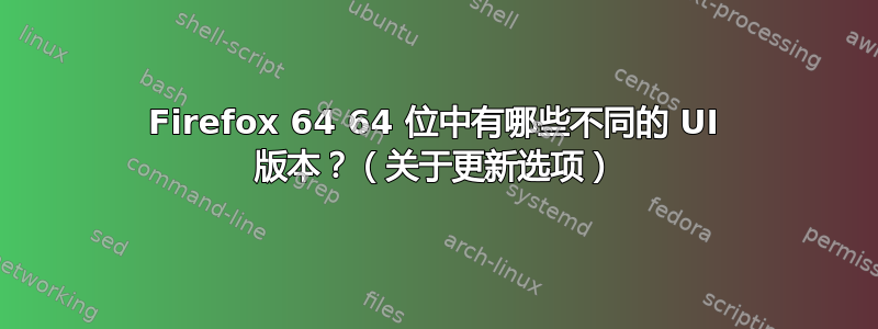Firefox 64 64 位中有哪些不同的 UI 版本？（关于更新选项）