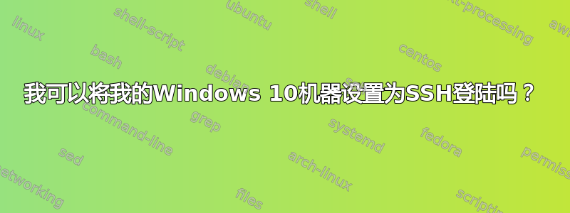 我可以将我的Windows 10机器设置为SSH登陆吗？