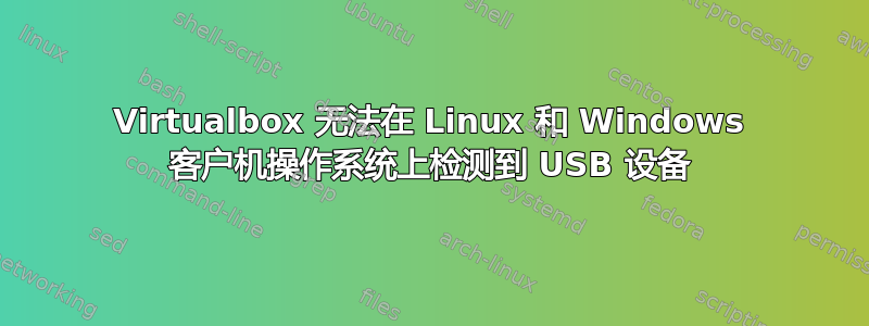 Virtualbox 无法在 Linux 和 Windows 客户机操作系统上检测到 USB 设备