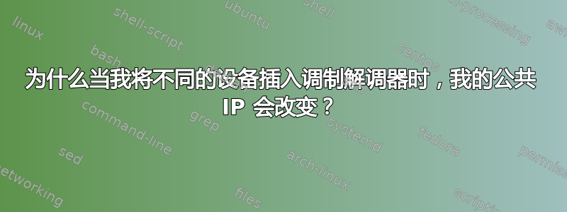 为什么当我将不同的设备插入调制解调器时，我的公共 IP 会改变？