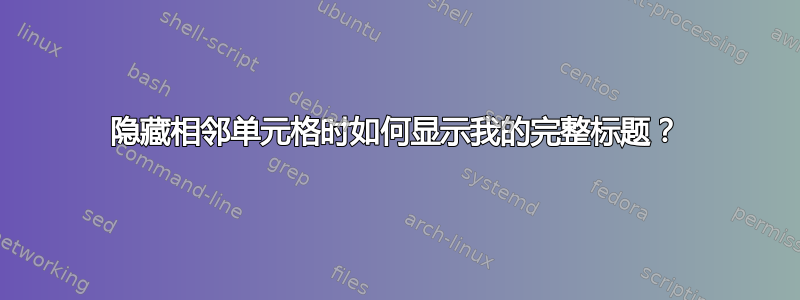 隐藏相邻单元格时如何显示我的完整标题？