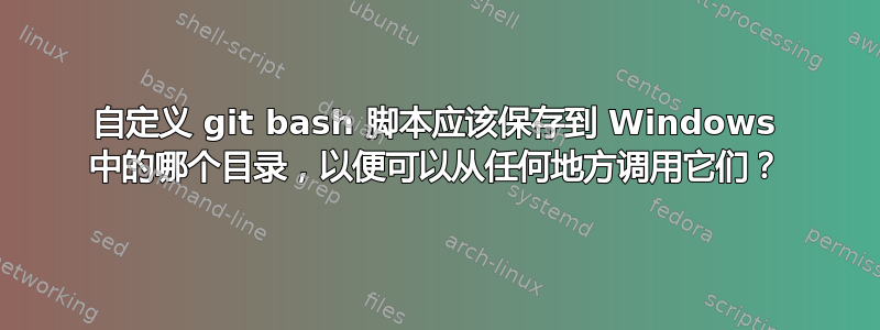 自定义 git bash 脚本应该保存到 Windows 中的哪个目录，以便可以从任何地方调用它们？