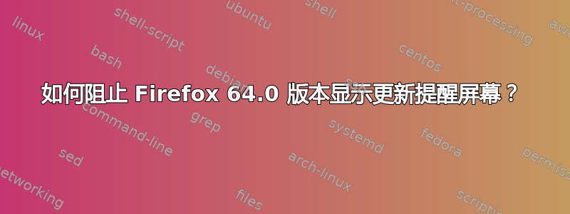 如何阻止 Firefox 64.0 版本显示更新提醒屏幕？