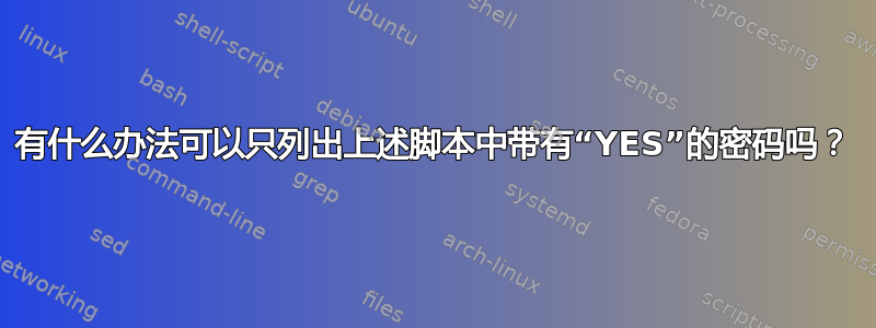 有什么办法可以只列出上述脚本中带有“YES”的密码吗？