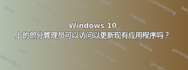 Windows 10 上的部分管理员可以访问以更新现有应用程序吗？