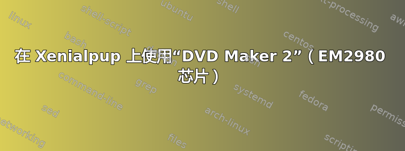 在 Xenialpup 上使用“DVD Maker 2”（EM2980 芯片）