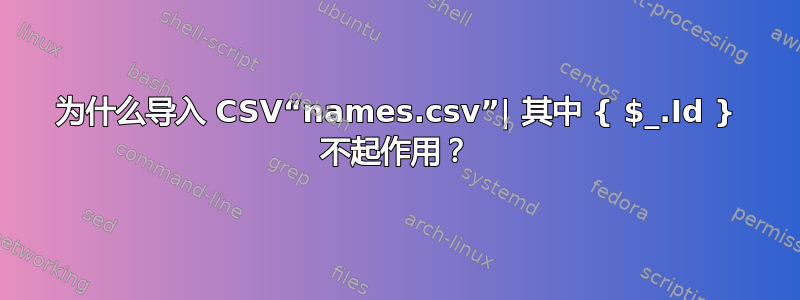 为什么导入 CSV“names.csv”| 其中 { $_.Id } 不起作用？