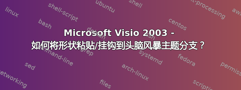 Microsoft Visio 2003 - 如何将形状粘贴/挂钩到头脑风暴主题分支？