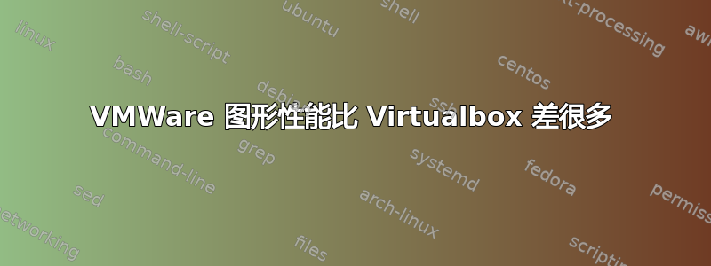 VMWare 图形性能比 Virtualbox 差很多