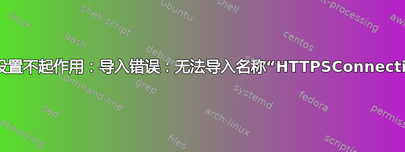 肉桂设置不起作用：导入错误：无法导入名称“HTTPSConnection”