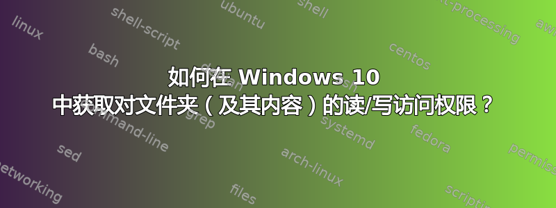 如何在 Windows 10 中获取对文件夹（及其内容）的读/写访问权限？