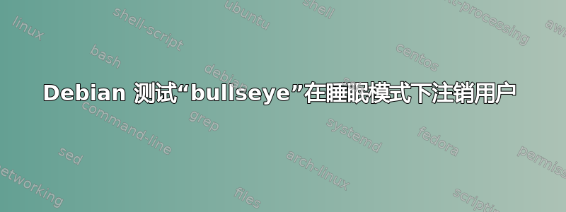 Debian 测试“bullseye”在睡眠模式下注销用户