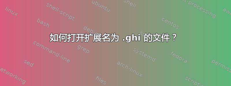 如何打开扩展名为 .ghi 的文件？