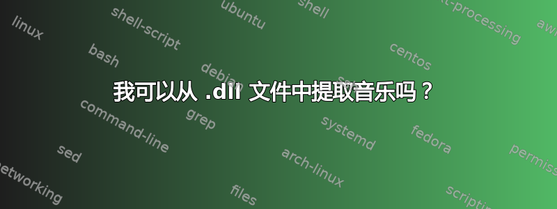 我可以从 .dll 文件中提取音乐吗？