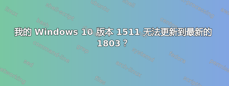 我的 Windows 10 版本 1511 无法更新到最新的 1803？