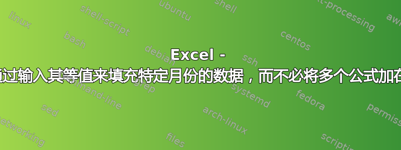 Excel - 我想通过输入其等值来填充特定月份的数据，而不必将多个公式加在一起