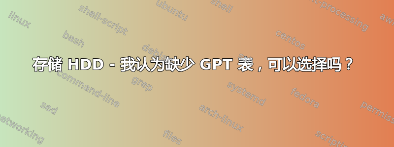 存储 HDD - 我认为缺少 GPT 表，可以选择吗？