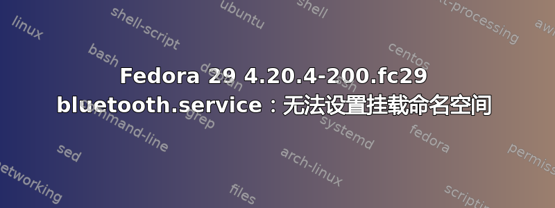 Fedora 29 4.20.4-200.fc29 bluetooth.service：无法设置挂载命名空间