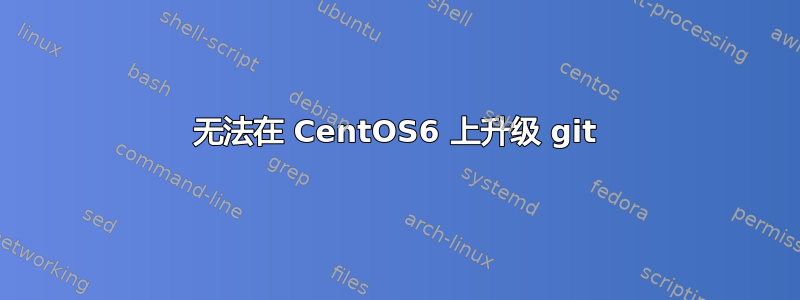 无法在 CentOS6 上升级 git