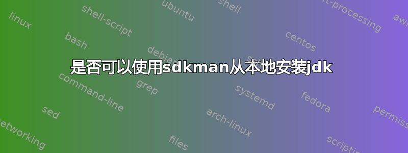 是否可以使用sdkman从本地安装jdk