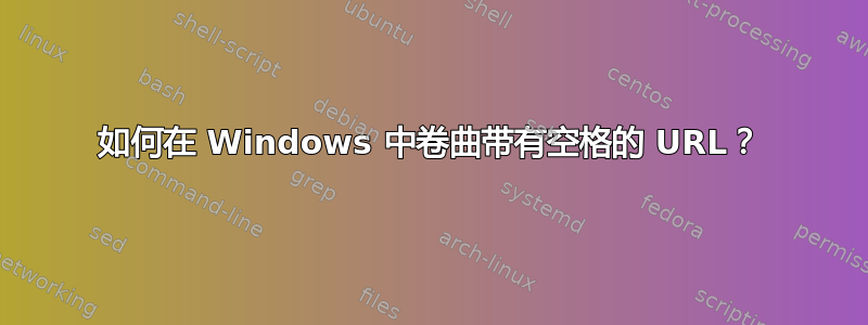 如何在 Windows 中卷曲带有空格的 URL？