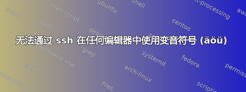 无法通过 ssh 在任何编辑器中使用变音符号 (äöü)