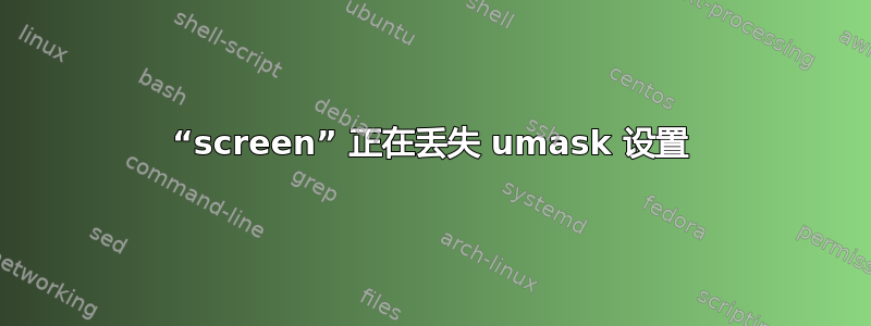 “screen” 正在丢失 umask 设置