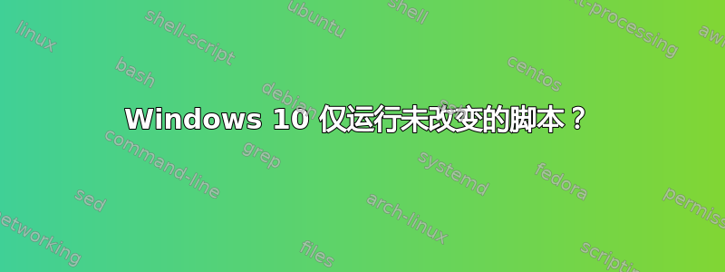 Windows 10 仅运行未改变的脚本？