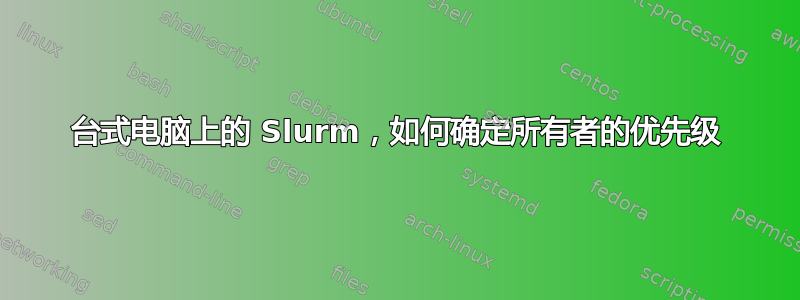 台式电脑上的 Slurm，如何确定所有者的优先级