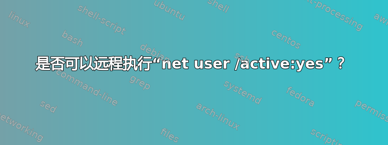 是否可以远程执行“net user /active:yes”？