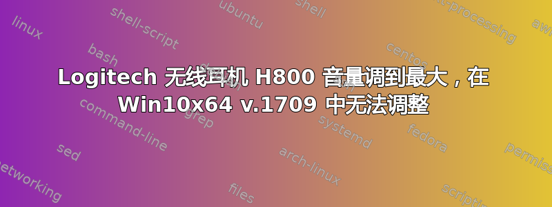 Logitech 无线耳机 H800 音量调到最大，在 Win10x64 v.1709 中无法调整
