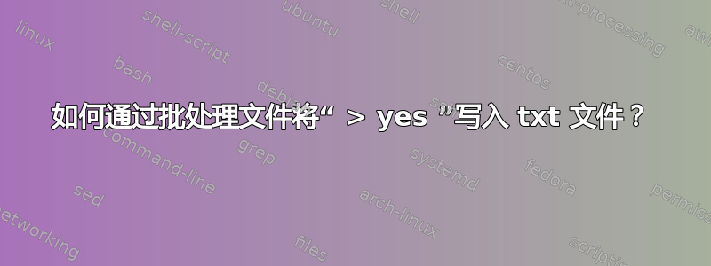 如何通过批处理文件将“ > yes ”写入 txt 文件？