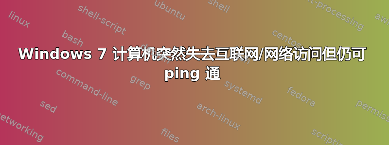 Windows 7 计算机突然失去互联网/网络访问但仍可 ping 通