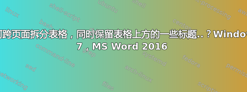 如何跨页面拆分表格，同时保留表格上方的一些标题..？Windows 7，MS Word 2016