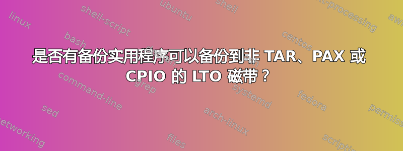 是否有备份实用程序可以备份到非 TAR、PAX 或 CPIO 的 LTO 磁带？