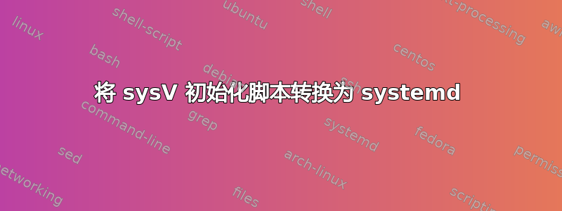 将 sysV 初始化脚本转换为 systemd