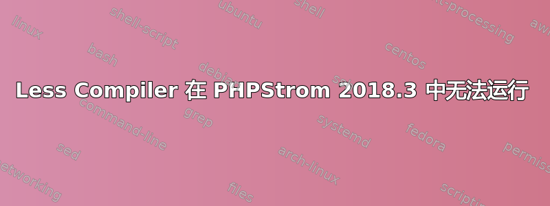 Less Compiler 在 PHPStrom 2018.3 中无法运行